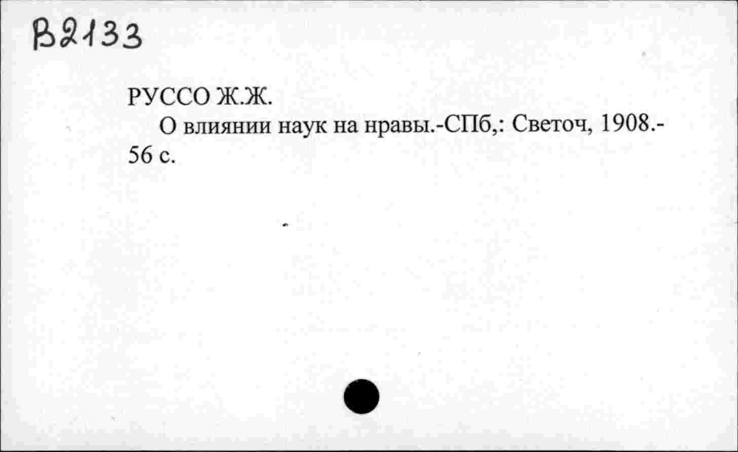 ﻿ВЙ433
РУССО Ж.Ж.
О влиянии наук на нравы.-СПб,: Светоч, 1908.-56 с.